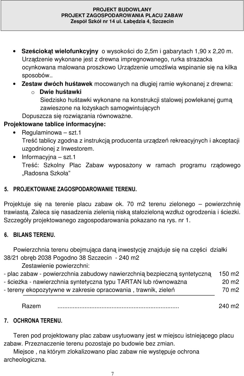 . Zestaw dwóch huśtawek mocowanych na długiej ramie wykonanej z drewna: o Dwie huśtawki Siedzisko huśtawki wykonane na konstrukcji stalowej powlekanej gumą zawieszone na łożyskach samogwintujących
