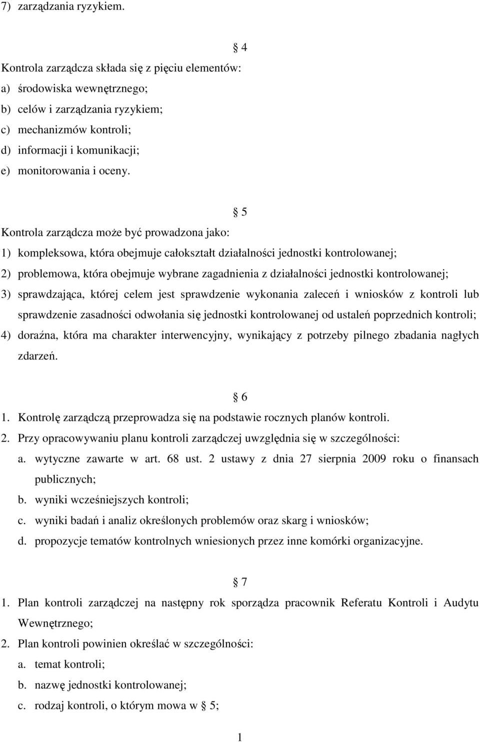 5 Kontrola zarządcza moŝe być prowadzona jako: 1) kompleksowa, która obejmuje całokształt działalności jednostki kontrolowanej; 2) problemowa, która obejmuje wybrane zagadnienia z działalności