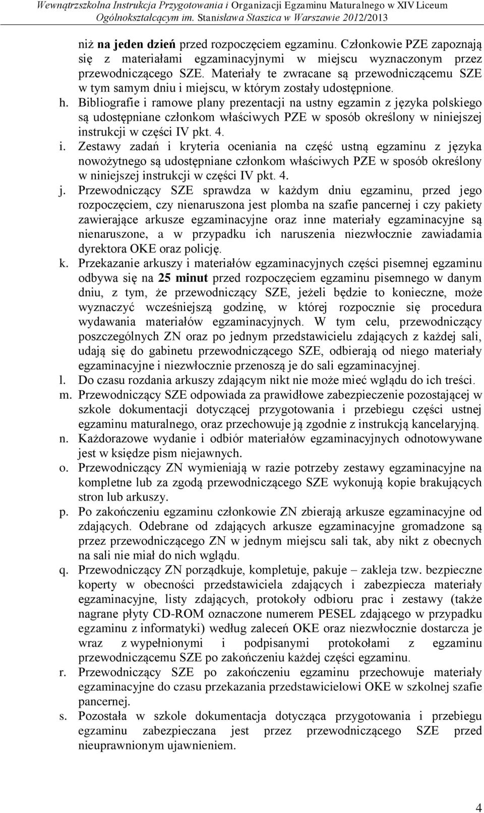 Bibliografie i ramowe plany prezentacji na ustny egzamin z języka polskiego są udostępniane członkom właściwych PZE w sposób określony w niniejszej instrukcji w części IV pkt. 4. i. Zestawy zadań i kryteria oceniania na część ustną egzaminu z języka nowożytnego są udostępniane członkom właściwych PZE w sposób określony w niniejszej instrukcji w części IV pkt.