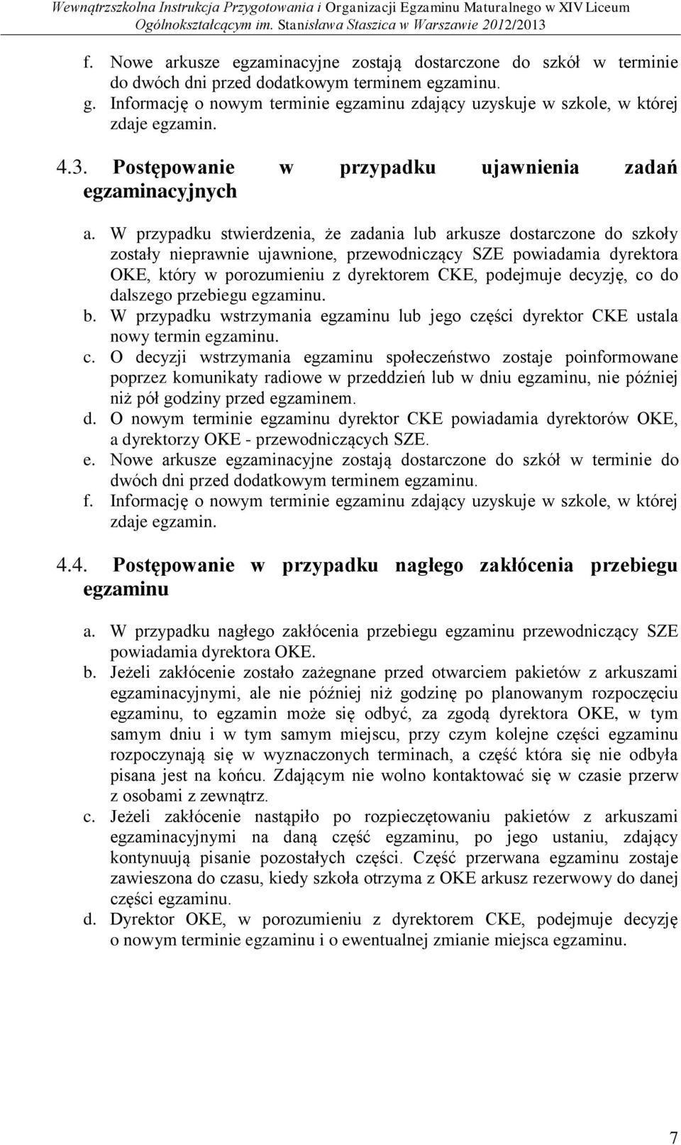 W przypadku stwierdzenia, że zadania lub arkusze dostarczone do szkoły zostały nieprawnie ujawnione, przewodniczący SZE powiadamia dyrektora OKE, który w porozumieniu z dyrektorem CKE, podejmuje