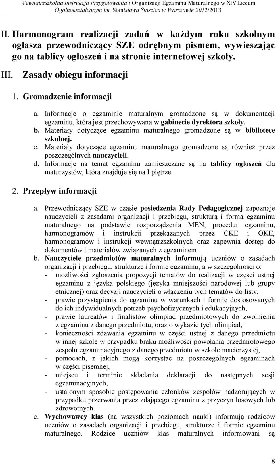 Materiały dotyczące egzaminu maturalnego gromadzone są w bibliotece szkolnej. c. Materiały dotyczące egzaminu maturalnego gromadzone są również przez poszczególnych nauczycieli. d. Informacje na temat egzaminu zamieszczane są na tablicy ogłoszeń dla maturzystów, która znajduje się na I piętrze.