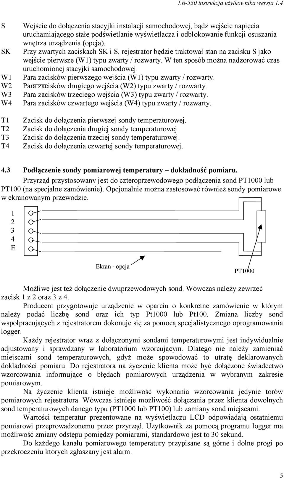 W ten sposób można nadzorować czas uruchomionej stacyjki samochodowej. Para zacisków pierwszego wejścia (W1) typu zwarty / rozwarty. Para zacisków drugiego wejścia (W2) typu zwarty / rozwarty.