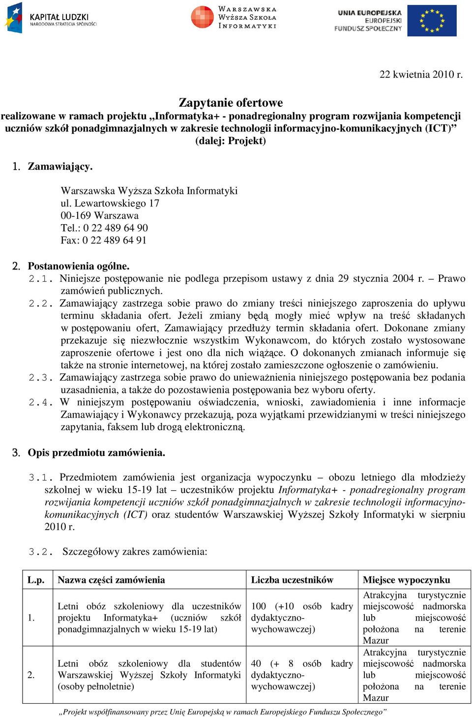 (ICT) (dalej: Projekt) 1. Zamawiający. Warszawska Wyższa Szkoła Informatyki ul. Lewartowskiego 17 00-169 Warszawa Tel.: 0 22 489 64 90 Fax: 0 22 489 64 91 2. Postanowienia ogólne. 2.1. Niniejsze postępowanie nie podlega przepisom ustawy z dnia 29 stycznia 2004 r.