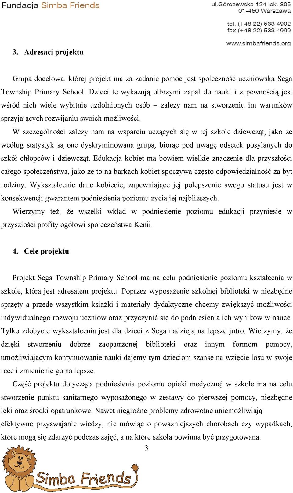 W szczególności zależy nam na wsparciu uczących się w tej szkole dziewcząt, jako że według statystyk są one dyskryminowana grupą, biorąc pod uwagę odsetek posyłanych do szkół chłopców i dziewcząt.