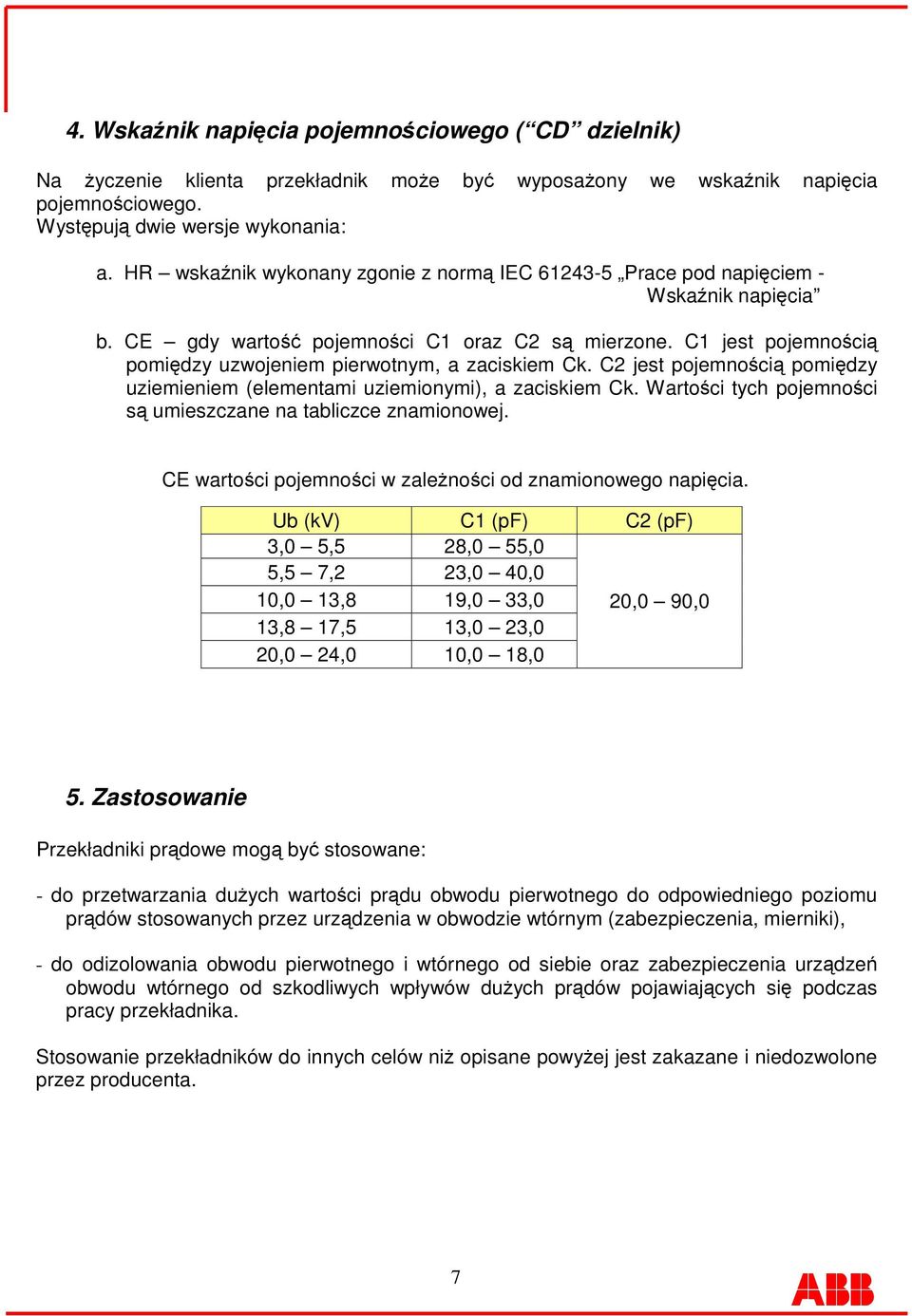 C2 jest pojemnoci pomidzy uziemieniem (elementami uziemionymi), a zaciskiem Ck. Wartoci tych pojemnoci s umieszczane na tabliczce znamionowej. CE wartoci pojemnoci w zalenoci od znamionowego napicia.