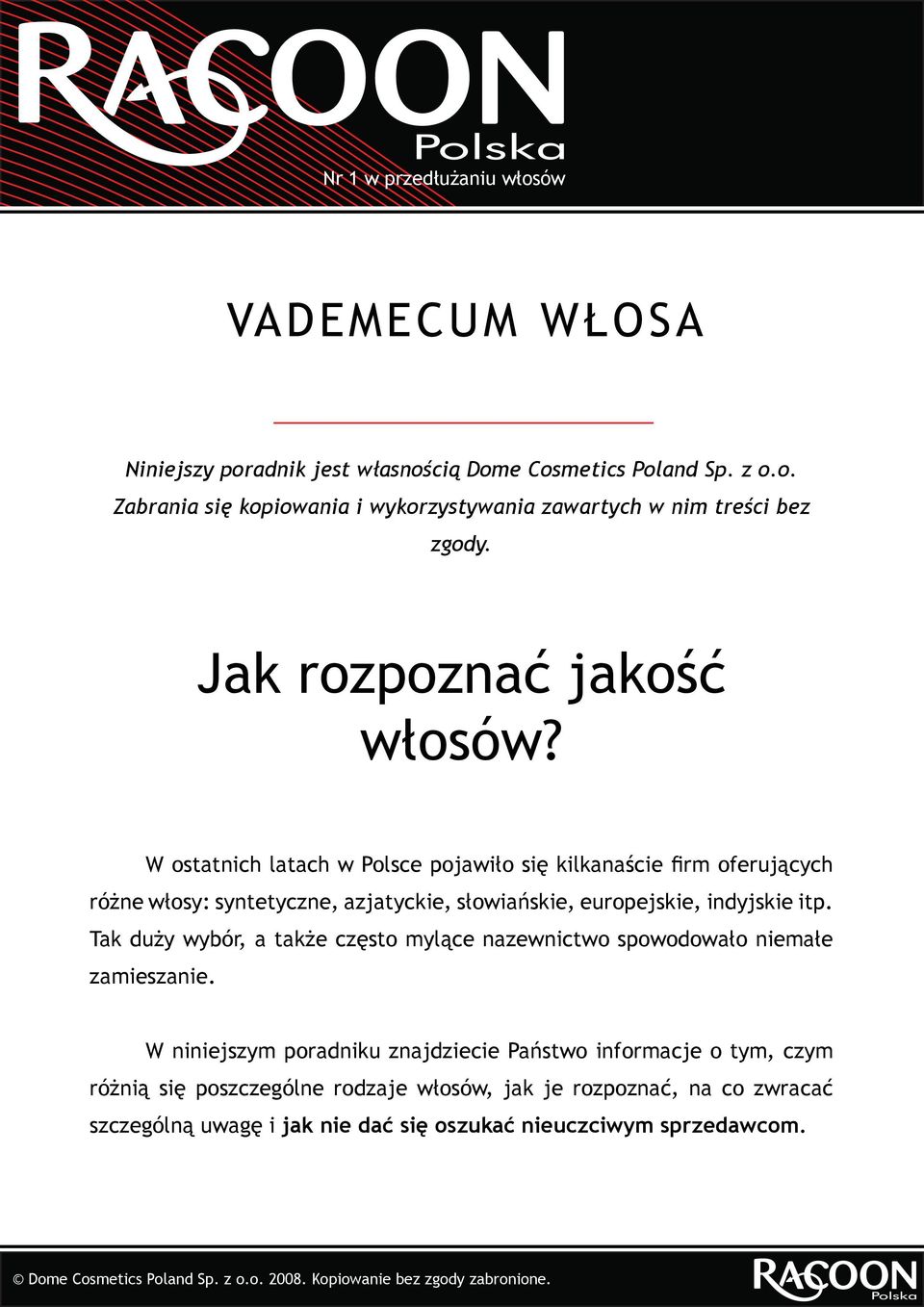 W ostatnich latach w Polsce pojawiło się kilkanaście firm oferujących różne włosy: syntetyczne, azjatyckie, słowiańskie, europejskie, indyjskie itp.