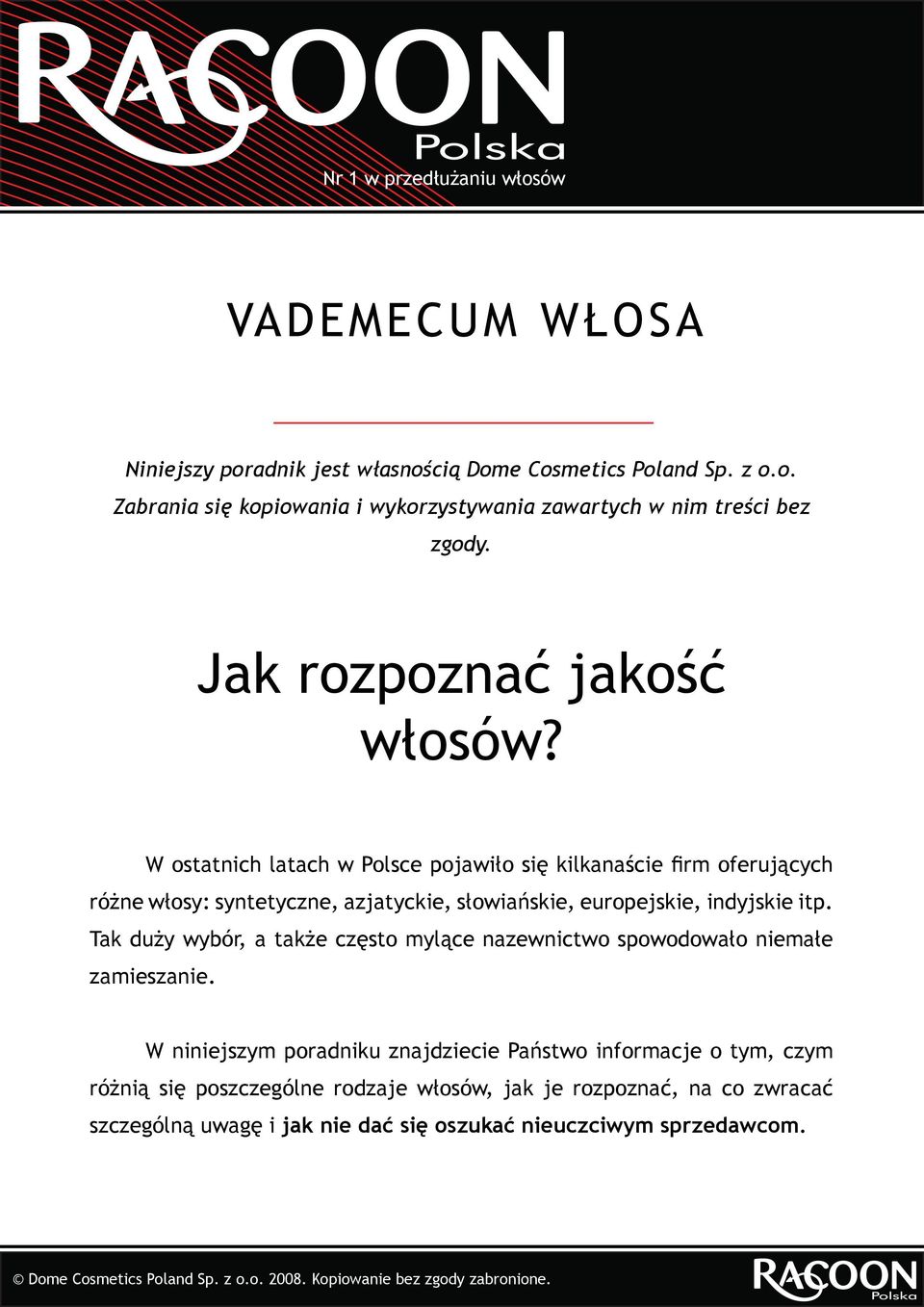 W ostatnich latach w Polsce pojawiło się kilkanaście firm oferujących różne włosy: syntetyczne, azjatyckie, słowiańskie, europejskie, indyjskie itp.