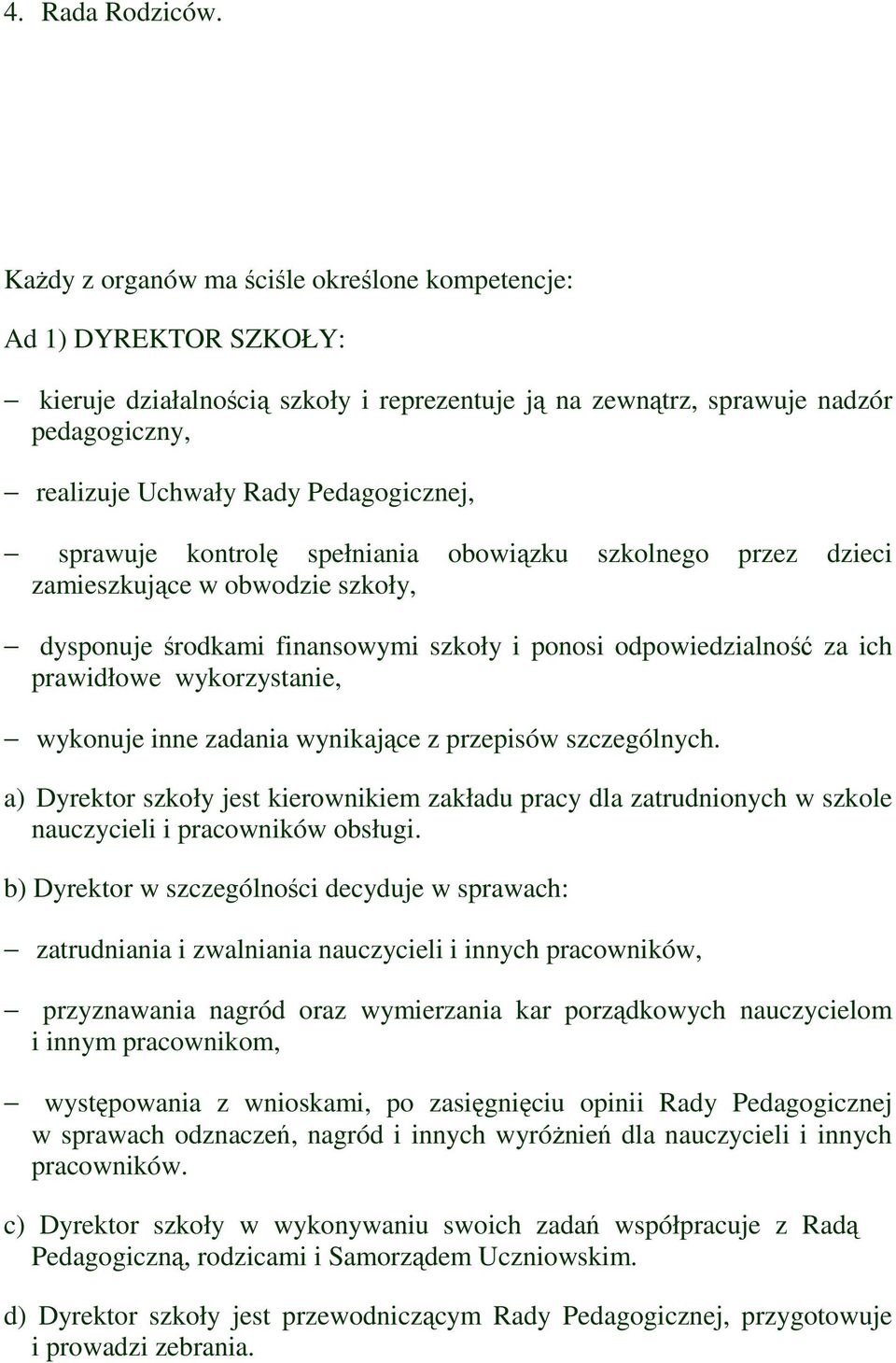 sprawuje kontrolę spełniania obowiązku szkolnego przez dzieci zamieszkujące w obwodzie szkoły, dysponuje środkami finansowymi szkoły i ponosi odpowiedzialność za ich prawidłowe wykorzystanie,