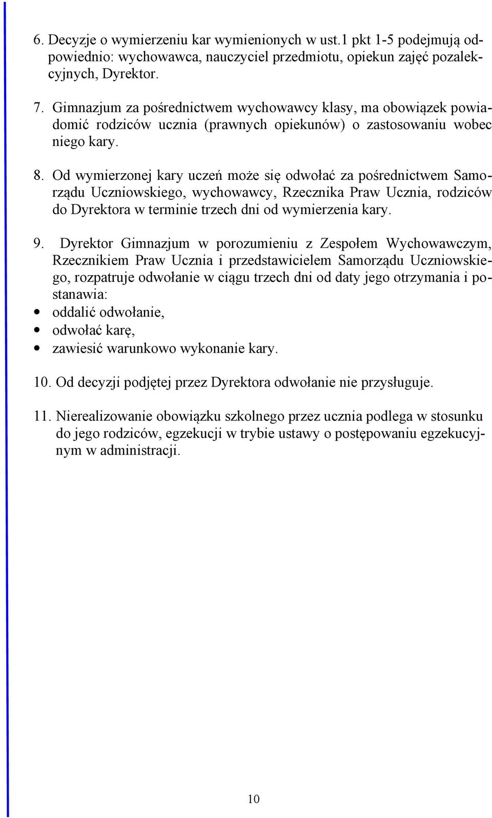 Od wymierzonej kary uczeń może się odwołać za pośrednictwem Samorządu Uczniowskiego, wychowawcy, Rzecznika Praw Ucznia, rodziców do Dyrektora w terminie trzech dni od wymierzenia kary. 9.