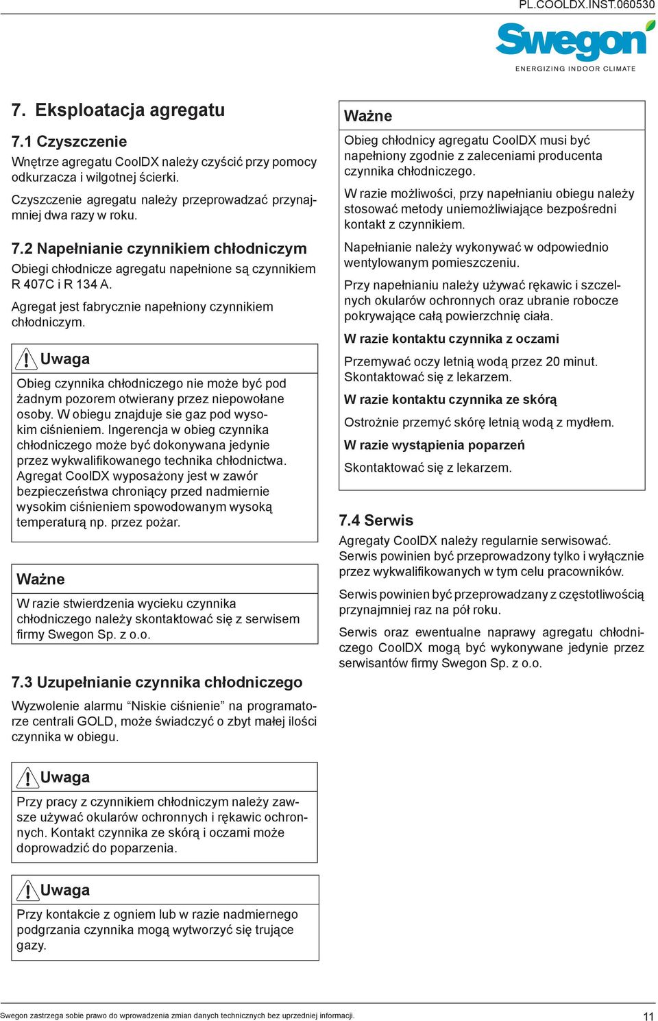 W obiegu znajduje sie gaz pod wysokim ciśnieniem. Ingerencja w obieg czynnika chłodniczego może być dokonywana jedynie przez wykwalifikowanego technika chłodnictwa.