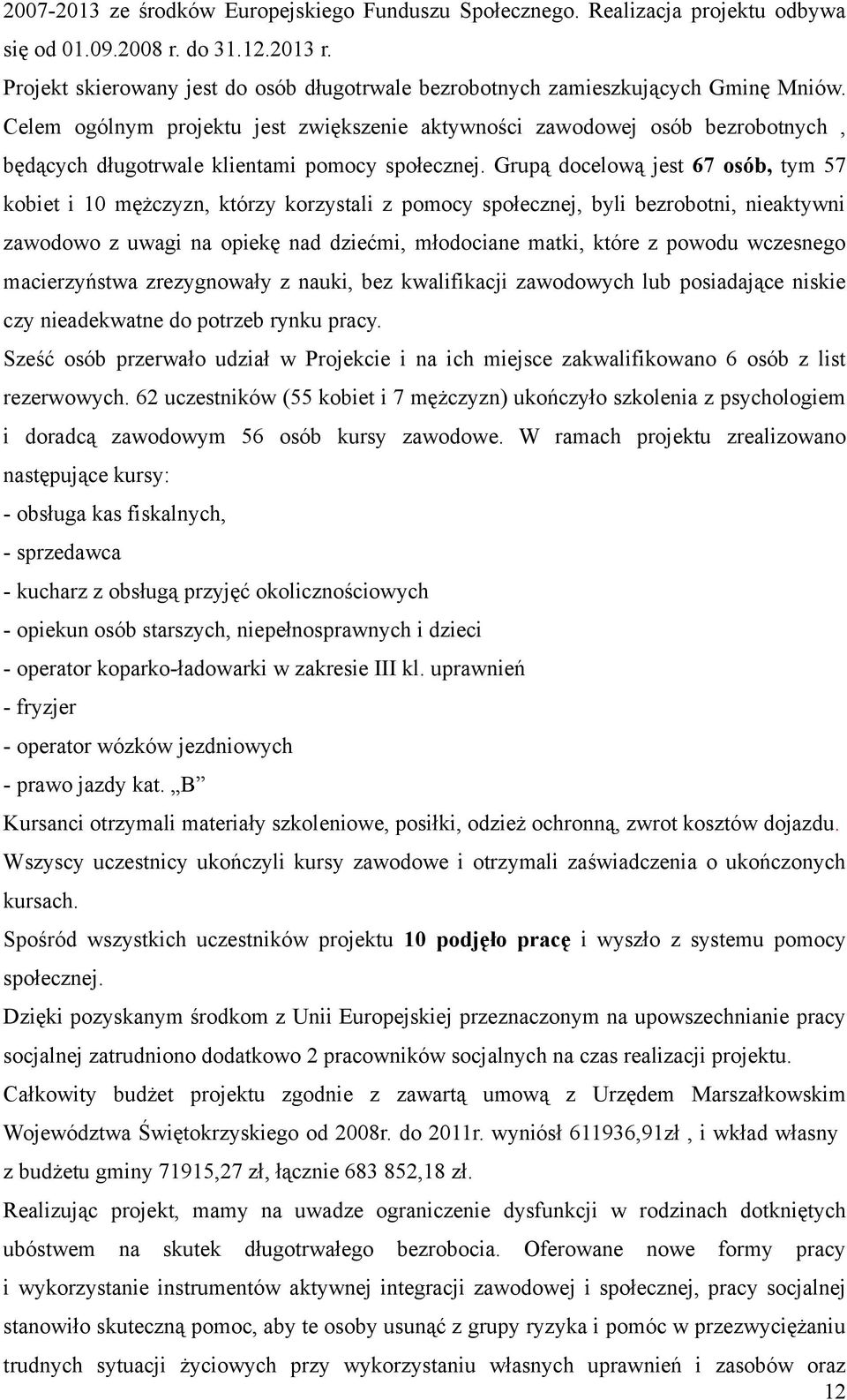 Celem ogólnym projektu jest zwiększenie aktywności zawodowej osób bezrobotnych, będących długotrwale klientami pomocy społecznej.