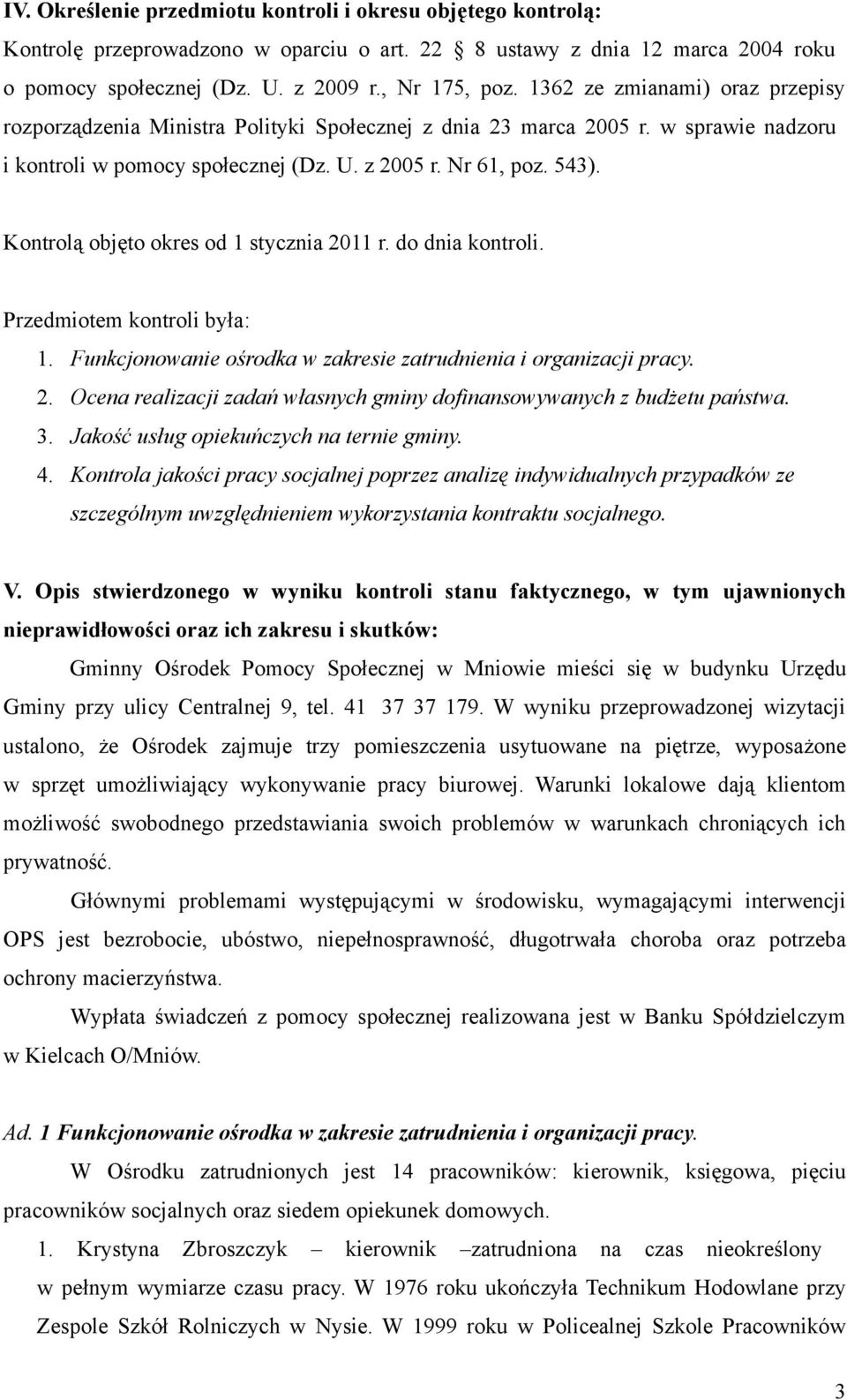Kontrolą objęto okres od 1 stycznia 2011 r. do dnia kontroli. Przedmiotem kontroli była: 1. Funkcjonowanie ośrodka w zakresie zatrudnienia i organizacji pracy. 2. Ocena realizacji zadań własnych gminy dofinansowywanych z budżetu państwa.