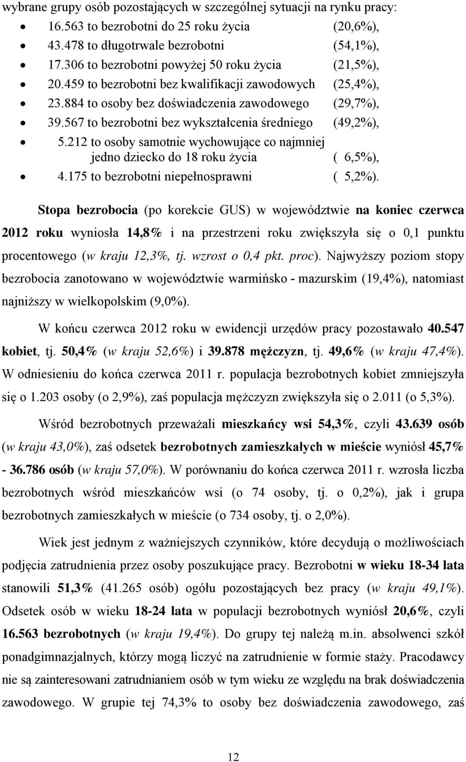 567 to bezrobotni bez wykształcenia średniego (49,2%), 5.212 to osoby samotnie wychowujące co najmniej jedno dziecko do 18 roku życia ( 6,5%), 4.175 to bezrobotni niepełnosprawni ( 5,2%).