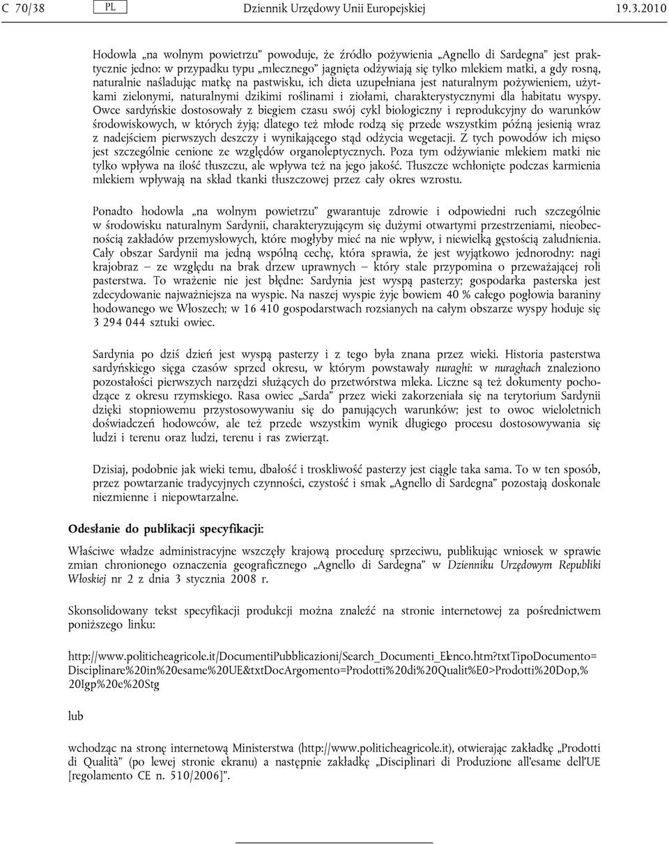 2010 Hodowla na wolnym powietrzu powoduje, że źródło pożywienia Agnello di Sardegna jest praktycznie jedno: w przypadku typu mlecznego jagnięta odżywiają się tylko mlekiem matki, a gdy rosną,