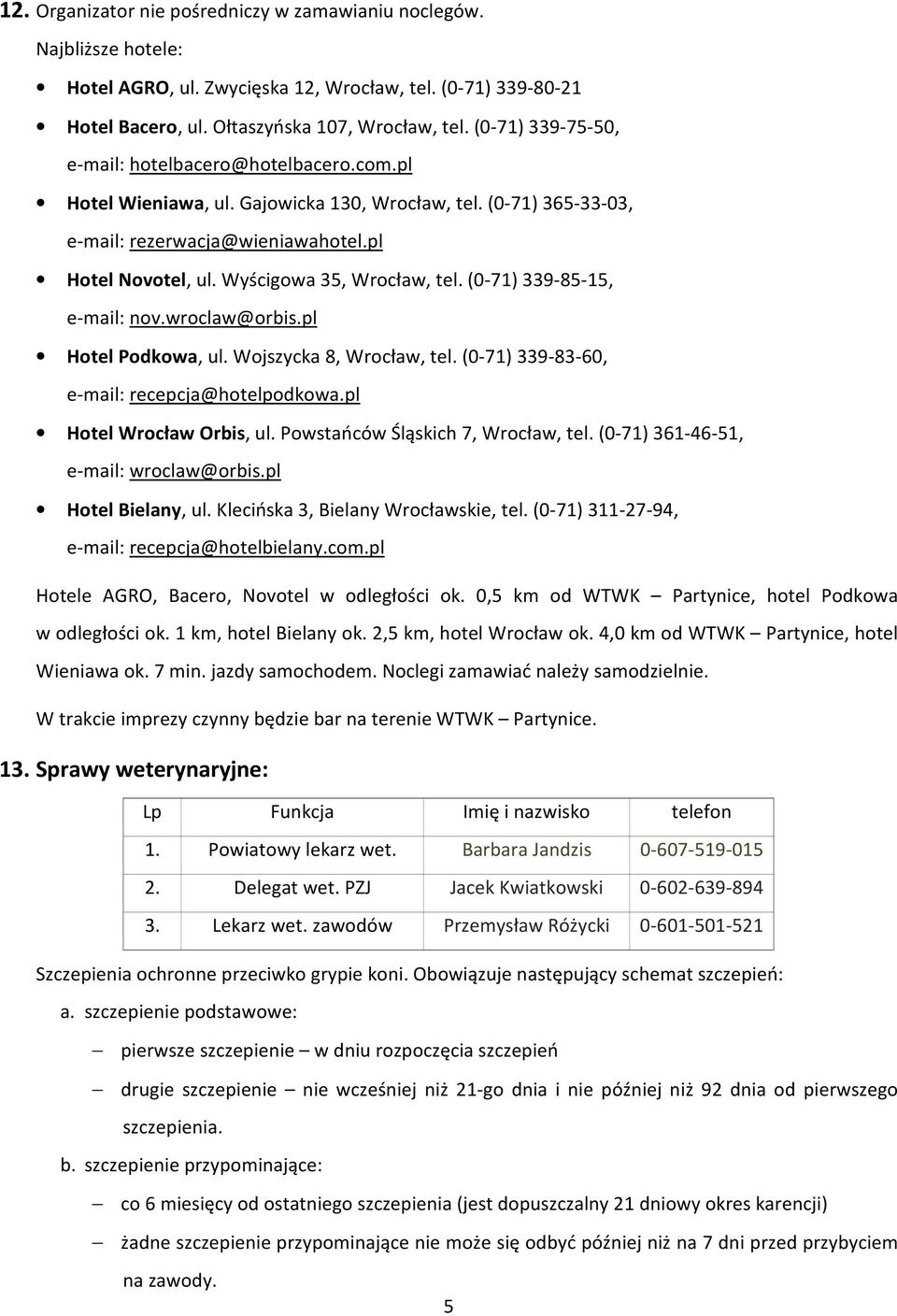 Wyścigowa 35, Wrocław, tel. (0-71) 339-85-15, e-mail: nov.wroclaw@orbis.pl Hotel Podkowa, ul. Wojszycka 8, Wrocław, tel. (0-71) 339-83-60, e-mail: recepcja@hotelpodkowa.pl Hotel Wrocław Orbis, ul.