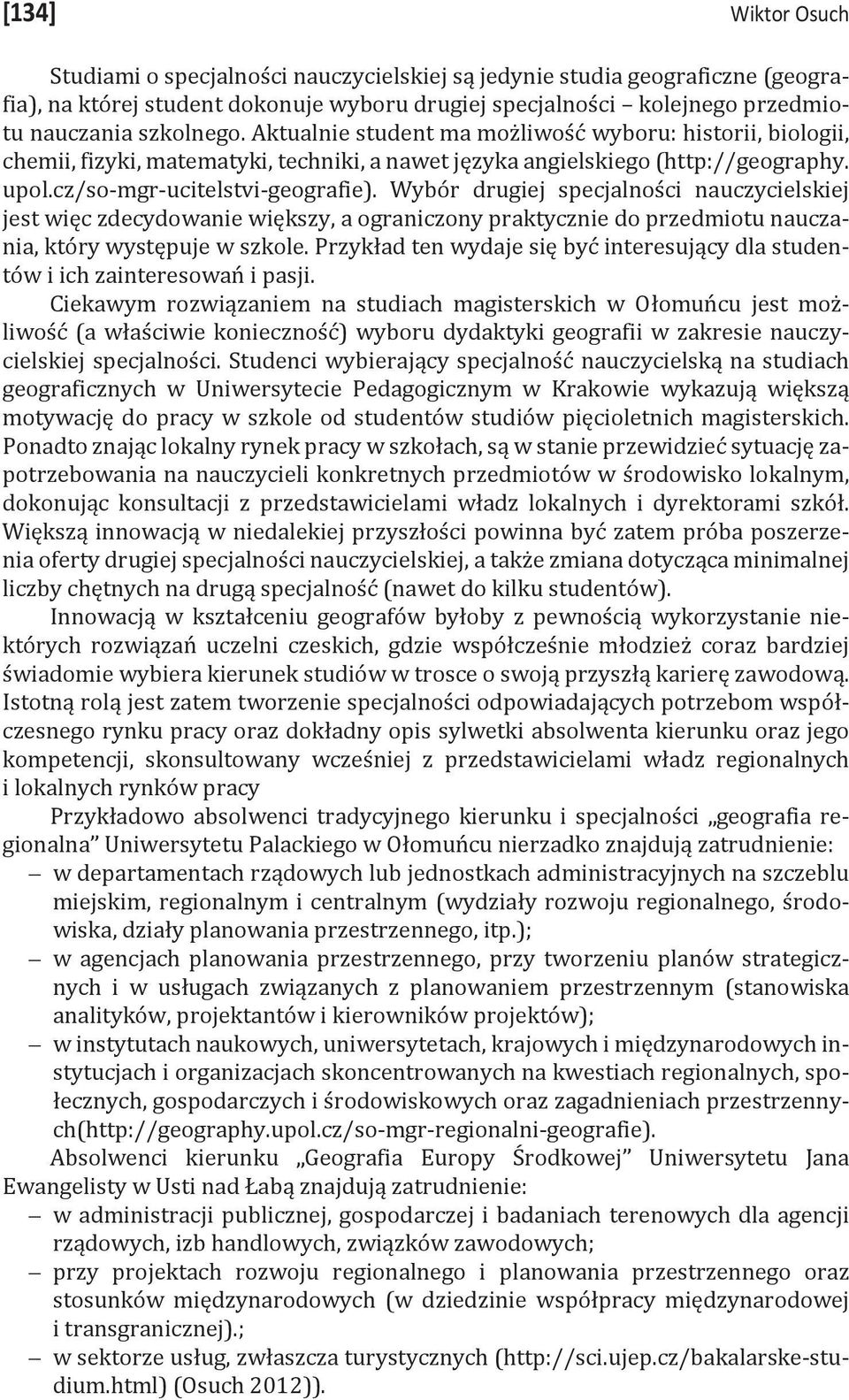 Wybór drugiej specjalności nauczycielskiej jest więc zdecydowanie większy, a ograniczony praktycznie do przedmiotu nauczania, który występuje w szkole.