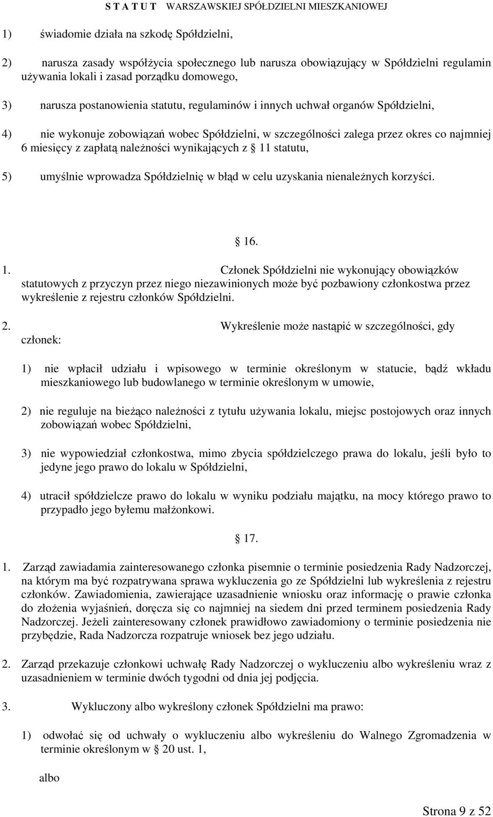 wynikających z 11 statutu, 5) umyślnie wprowadza Spółdzielnię w błąd w celu uzyskania nienaleŝnych korzyści. 16. 1. Członek Spółdzielni nie wykonujący obowiązków statutowych z przyczyn przez niego niezawinionych moŝe być pozbawiony członkostwa przez wykreślenie z rejestru członków Spółdzielni.