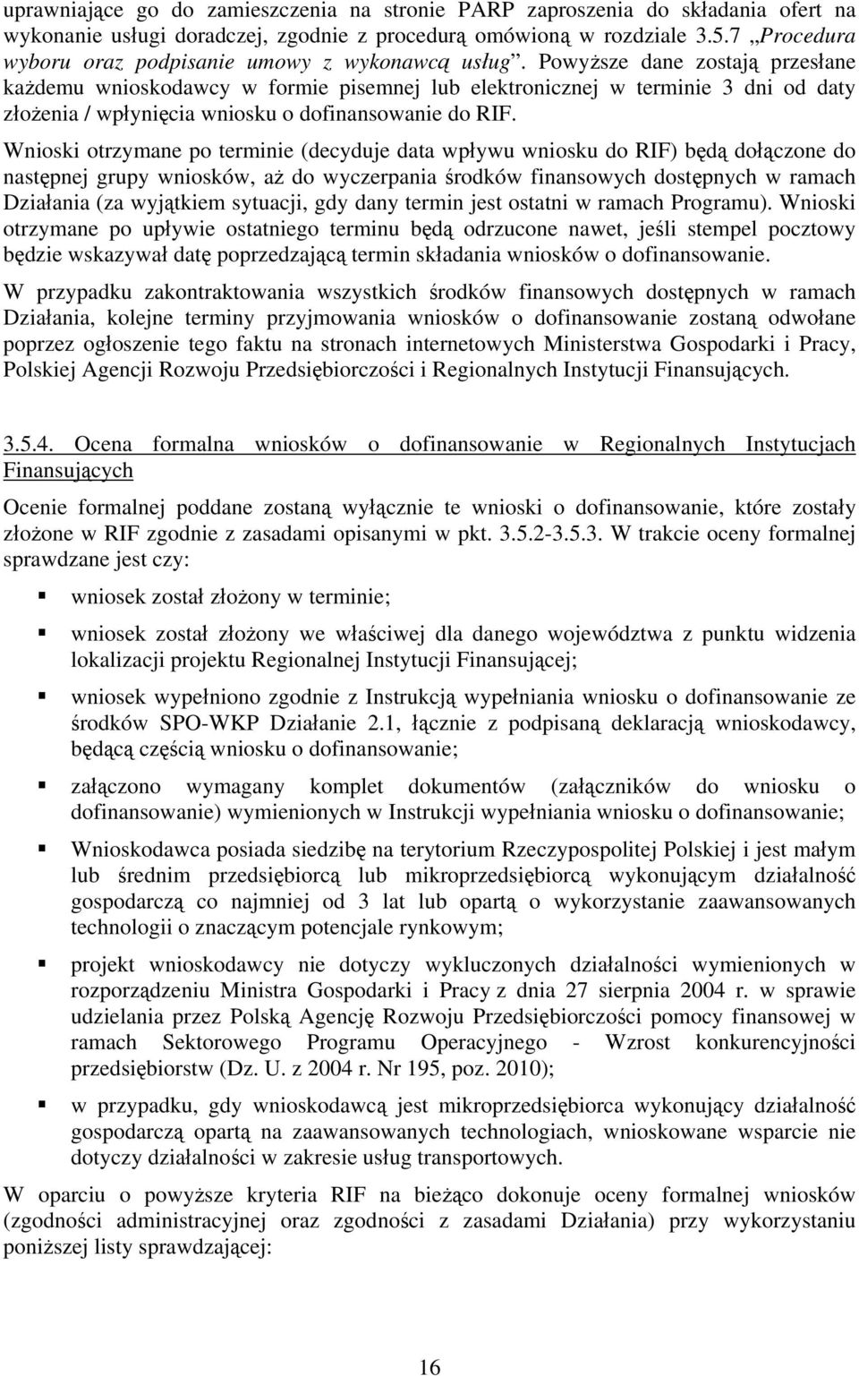 Powyższe dane zostają przesłane każdemu wnioskodawcy w formie pisemnej lub elektronicznej w terminie 3 dni od daty złożenia / wpłynięcia wniosku o dofinansowanie do RIF.