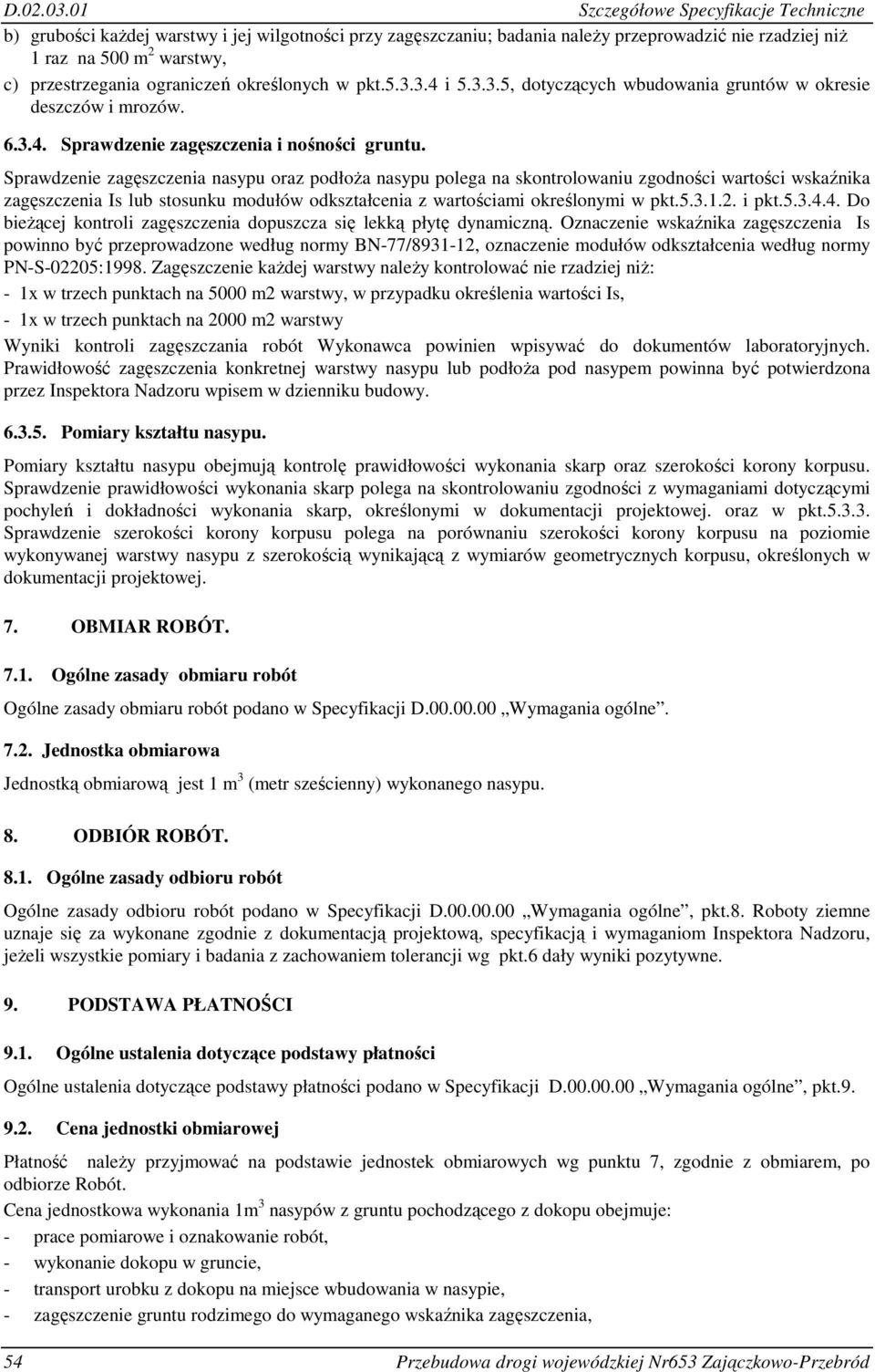 Sprawdzenie zagęszczenia nasypu oraz podłoŝa nasypu polega na skontrolowaniu zgodności wartości wskaźnika zagęszczenia Is lub stosunku modułów odkształcenia z wartościami określonymi w pkt.5.3.1.2.