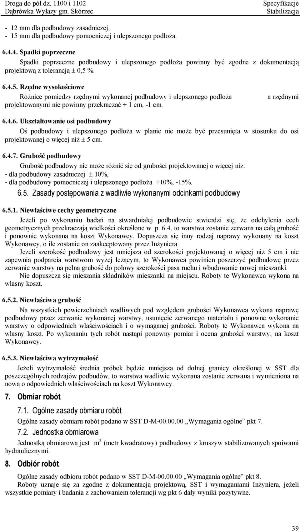 %. 6.4.5. Rzędne wysokościowe Różnice pomiędzy rzędnymi wykonanej podbudowy i ulepszonego podłoża projektowanymi nie powinny przekraczać + 1 cm, -1 cm. a rzędnymi 6.4.6. Ukształtowanie osi podbudowy Oś podbudowy i ulepszonego podłoża w planie nie może być przesunięta w stosunku do osi projektowanej o więcej niż ± 5 cm.