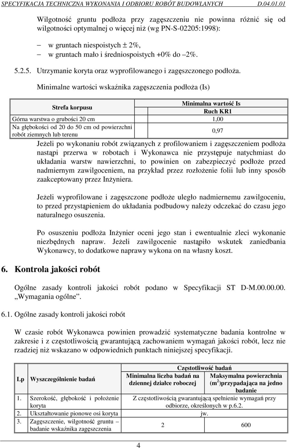 Minimalne wartości wskaźnika zagęszczenia podłoŝa (Is) Strefa korpusu Minimalna wartość Is Ruch KR1 Górna warstwa o grubości 20 cm 1,00 Na głębokości od 20 do 50 cm od powierzchni robót ziemnych lub