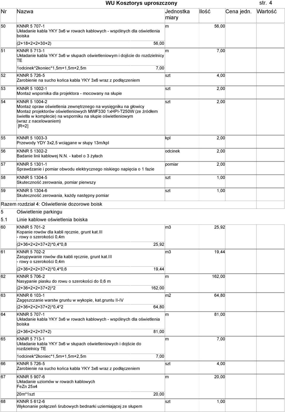 rozdzielnicy TE 1*2koniec*1,5+1,5+2,5 52 KNNR 5 726-5 Zarobienie na sucho końca kabla YKY 3x6 wraz z podłączenie 53 KNNR 5 1002-1 MontaŜ wspornika dla projektora - ocowany na słupie 54 KNNR 5 1004-2