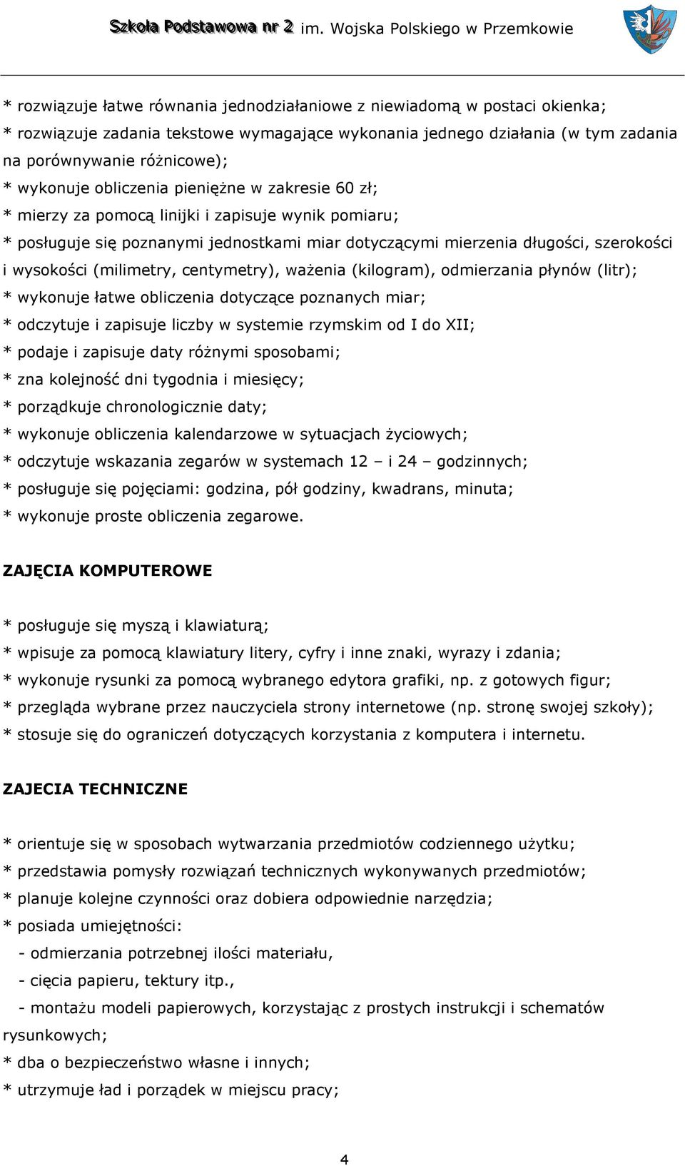 (milimetry, centymetry), ważenia (kilogram), odmierzania płynów (litr); * wykonuje łatwe obliczenia dotyczące poznanych miar; * odczytuje i zapisuje liczby w systemie rzymskim od I do XII; * podaje i