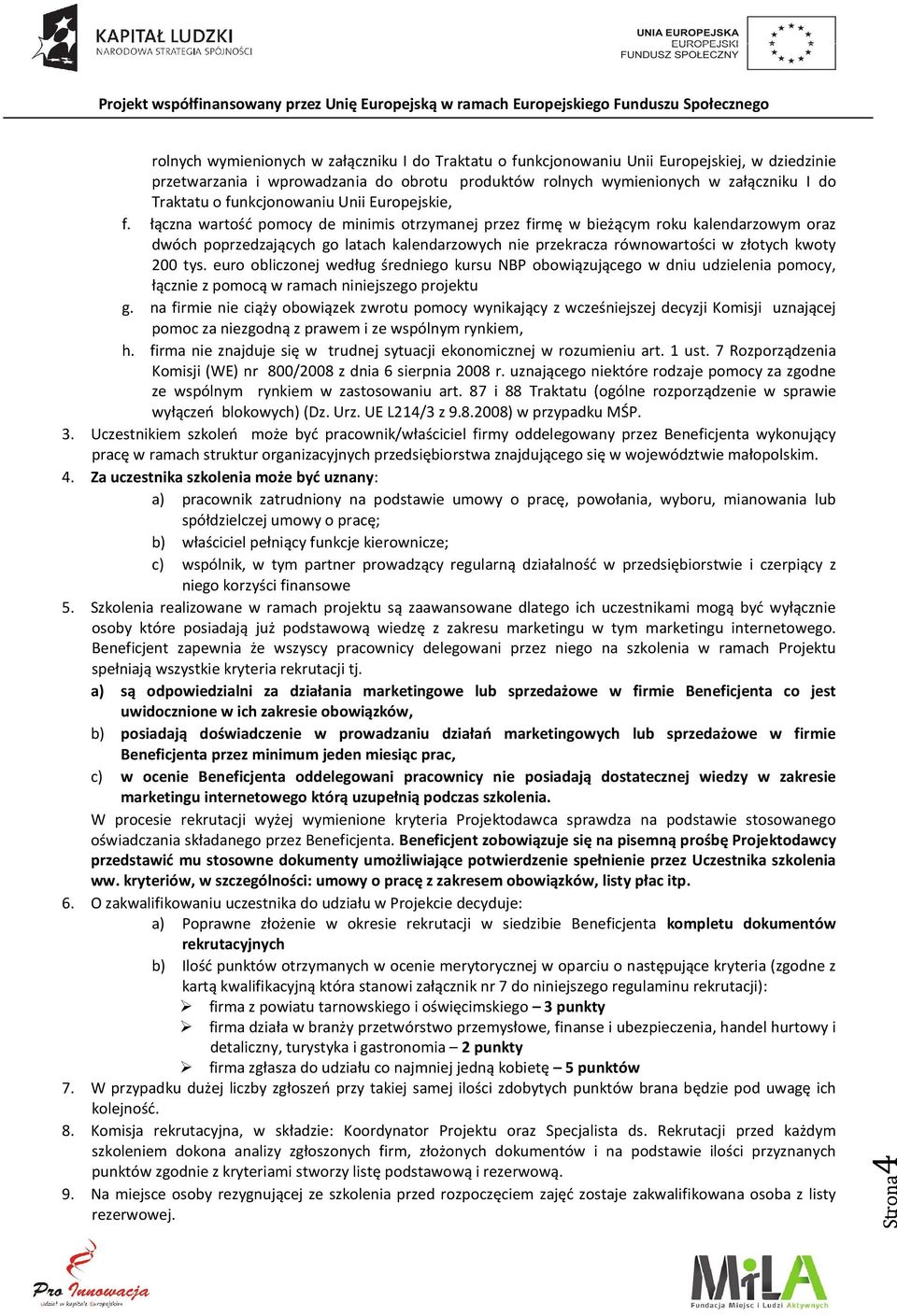 łączna wartość pomocy de minimis otrzymanej przez firmę w bieżącym roku kalendarzowym oraz dwóch poprzedzających go latach kalendarzowych nie przekracza równowartości w złotych kwoty 200 tys.
