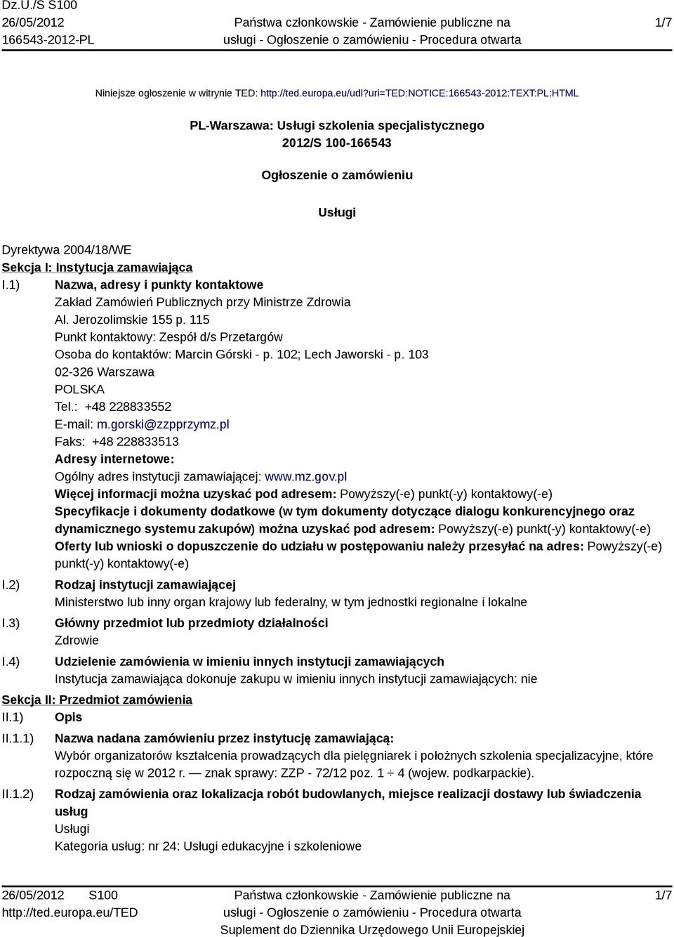 1) Nazwa, adresy i punkty kontaktowe Zakład Zamówień Publicznych przy Ministrze Zdrowia Al. Jerozolimskie 155 p. 115 Punkt kontaktowy: Zespół d/s Przetargów Osoba do kontaktów: Marcin Górski - p.