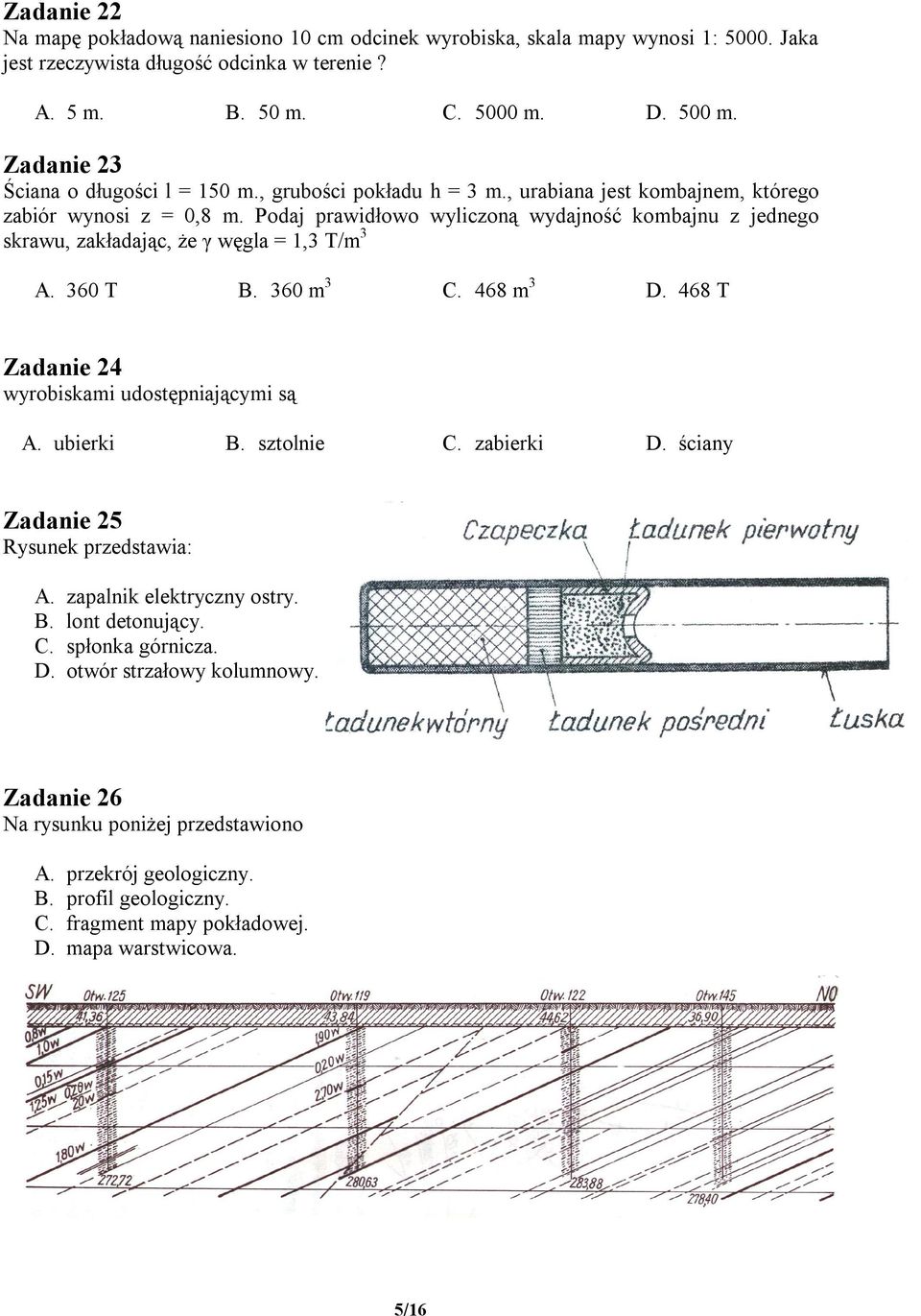 Podaj prawidłowo wyliczoną wydajność kombajnu z jednego skrawu, zakładając, że γ węgla = 1,3 T/m 3 A. 360 T B. 360 m 3 C. 468 m 3 D. 468 T Zadanie 24 wyrobiskami udostępniającymi są A. ubierki B.