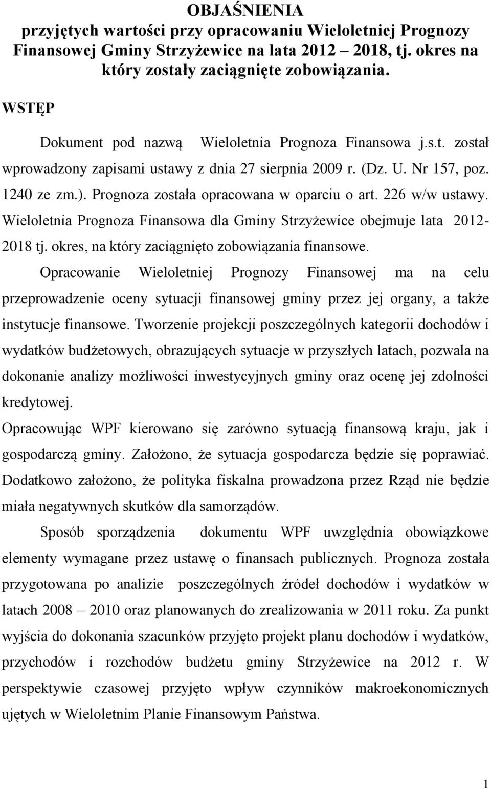 Prognoza została opracowana w oparciu o art. 226 w/w ustawy. Wieloletnia Prognoza Finansowa dla Gminy Strzyżewice obejmuje lata 2012-2018 tj. okres, na który zaciągnięto zobowiązania finansowe.