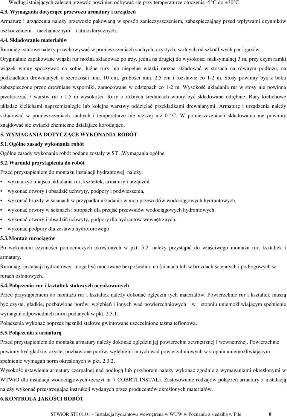 Wymagania dotyczące przewozu armatury i urządzeń Armaturę i urządzenia należy przewozić pakowaną w sposób zanieczyszczeniem, zabezpieczający przed wpływami czynników uszkodzeniem mechanicznym i