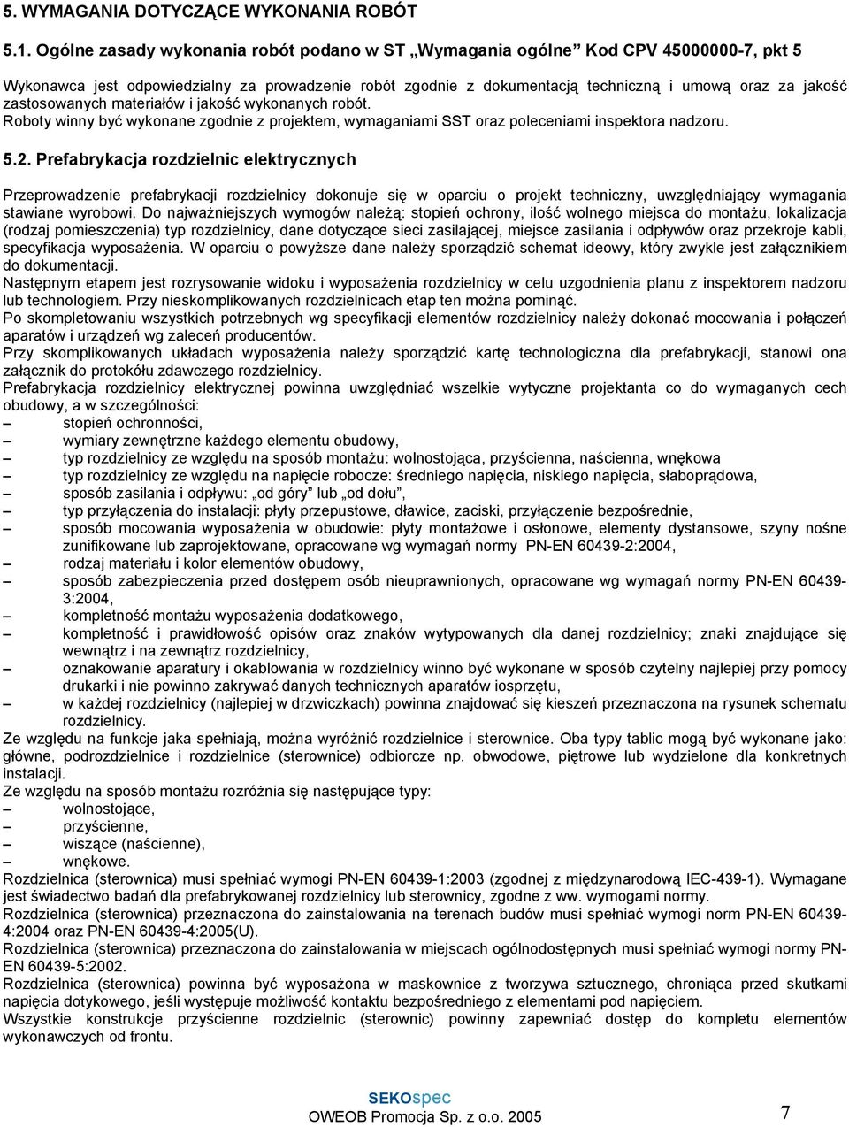 zastosowanych materiałów i jakość wykonanych robót. Roboty winny być wykonane zgodnie z projektem, wymaganiami SST oraz poleceniami inspektora nadzoru. 5.2.