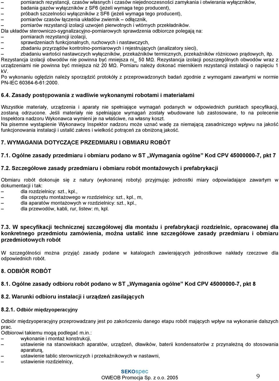 Dla układów sterowniczo-sygnalizacyjno-pomiarowych sprawdzenia odbiorcze polegają na: pomiarach rezystancji izolacji, sprawdzeniach funkcjonalnych, ruchowych i nastawczych, zbadaniu przyrządów