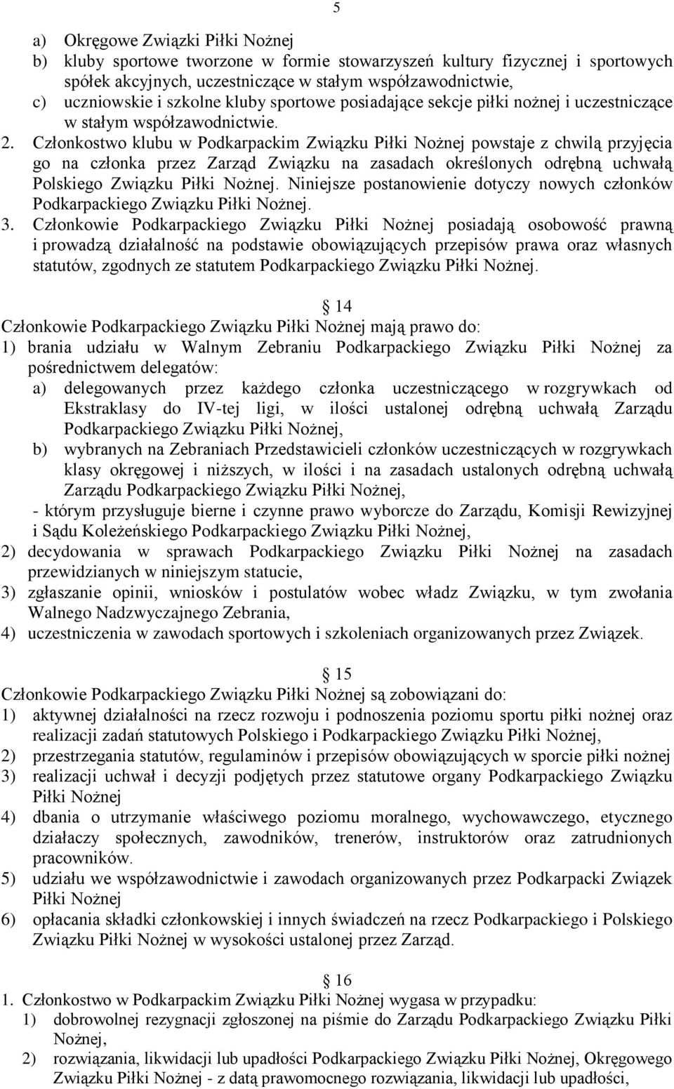 Członkostwo klubu w Podkarpackim Związku Piłki Nożnej powstaje z chwilą przyjęcia go na członka przez Zarząd Związku na zasadach określonych odrębną uchwałą Polskiego Związku Piłki Nożnej.