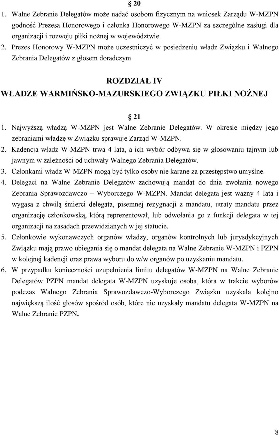 Prezes Honorowy W-MZPN może uczestniczyć w posiedzeniu władz Związku i Walnego Zebrania Delegatów z głosem doradczym ROZDZIAŁ IV WŁADZE WARMIŃSKO-MAZURSKIEGO ZWIĄZKU PIŁKI NOŻNEJ 21 1.