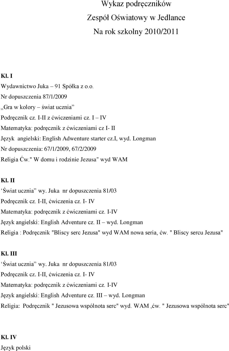 " W domu i rodzinie Jezusa" wyd WAM Kl. II Świat ucznia wy. Juka nr dopuszczenia 81/03 Podręcznik cz. I-II, ćwiczenia cz. I- IV Matematyka: podręcznik z ćwiczeniami cz.