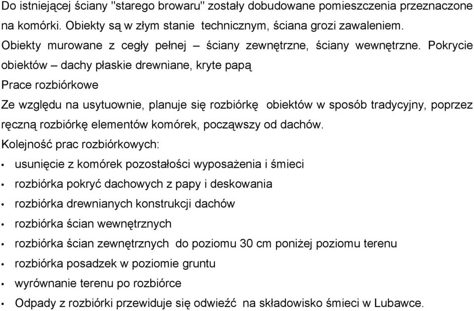 Pokrycie obiektów dachy płaskie drewniane, kryte papą Prace rozbiórkowe Ze względu na usytuownie, planuje się rozbiórkę obiektów w sposób tradycyjny, poprzez ręczną rozbiórkę elementów komórek,
