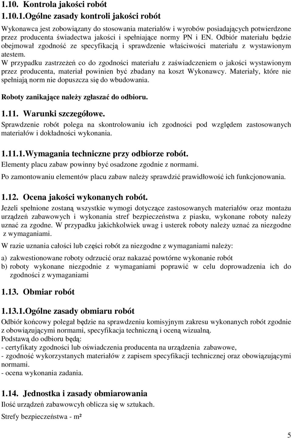 W przypadku zastrzeŝeń co do zgodności materiału z zaświadczeniem o jakości wystawionym przez producenta, materiał powinien być zbadany na koszt Wykonawcy.