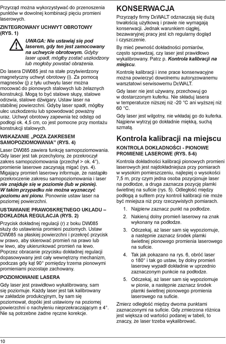 Do lasera DW085 jest na stałe przytwierdzony magnetyczny uchwyt obrotowy (i). Za pomocą magnesów (j) z tyłu uchwytu laser można mocować do pionowych stalowych lub żelaznych konstrukcji.