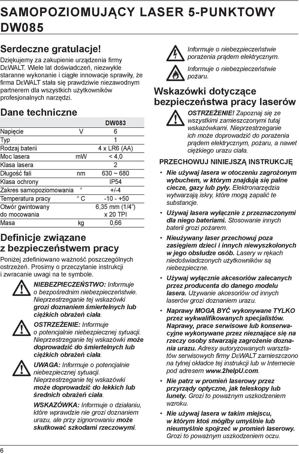 Dane techniczne DW083 Napięcie V 6 Typ 1 Rodzaj baterii 4 x LR6 (AA) Moc lasera mw < 4,0 Klasa lasera 2 Długość fali nm 630 ~ 680 Klasa ochrony IP54 Zakres samopoziomowania +/-4 Temperatura pracy C