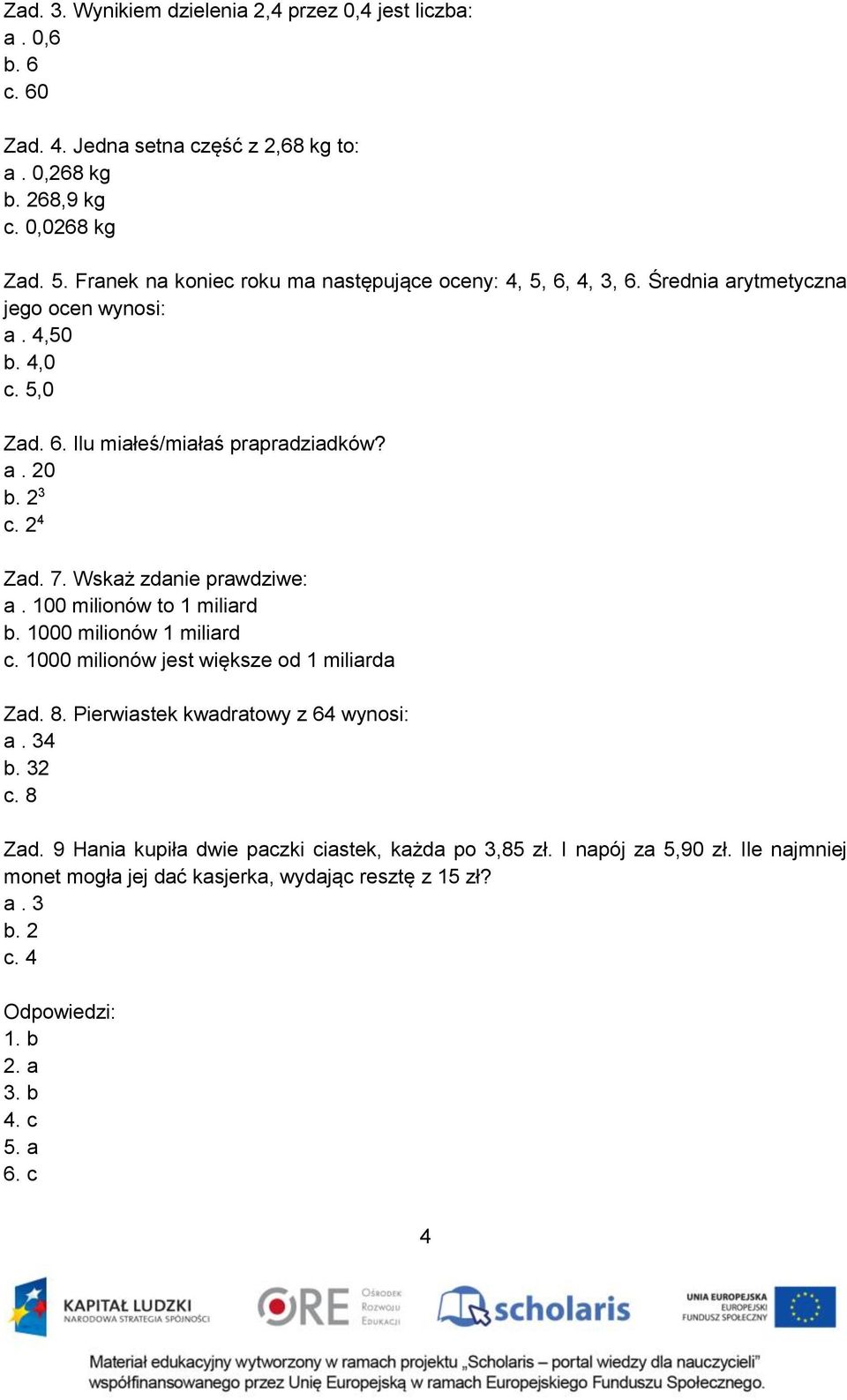 2 4 Zad. 7. Wskaż zdanie prawdziwe: a. 100 milionów to 1 miliard b. 1000 milionów 1 miliard c. 1000 milionów jest większe od 1 miliarda Zad. 8. Pierwiastek kwadratowy z 64 wynosi: a.