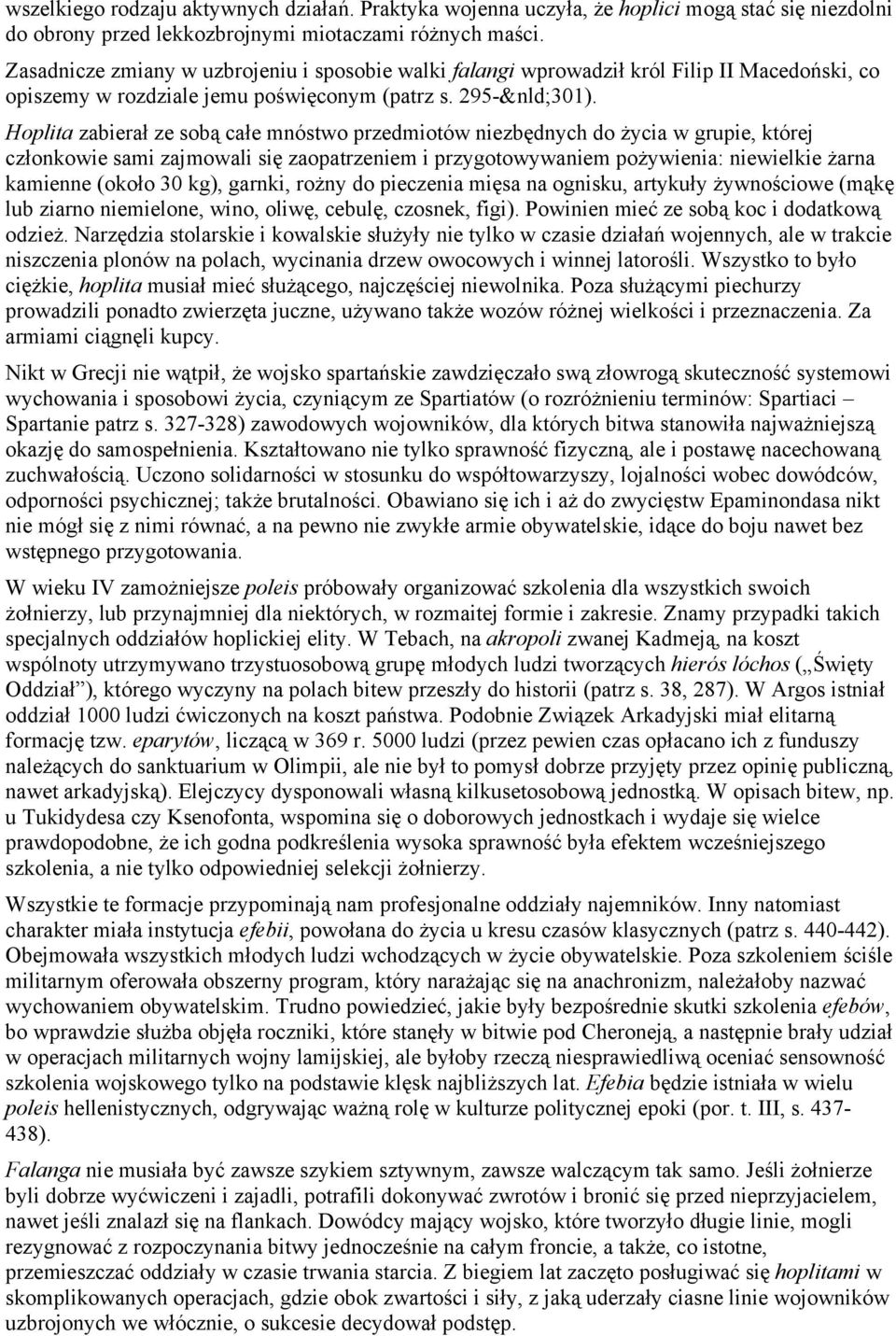 Hoplita zabierał ze sobą całe mnóstwo przedmiotów niezbędnych do życia w grupie, której członkowie sami zajmowali się zaopatrzeniem i przygotowywaniem pożywienia: niewielkie żarna kamienne (około 30