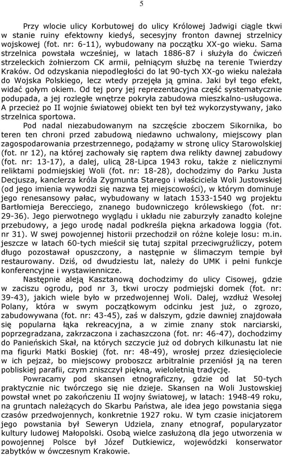 Od odzyskania niepodległości do lat 90-tych XX-go wieku należała do Wojska Polskiego, lecz wtedy przejęła ją gmina. Jaki był tego efekt, widać gołym okiem.