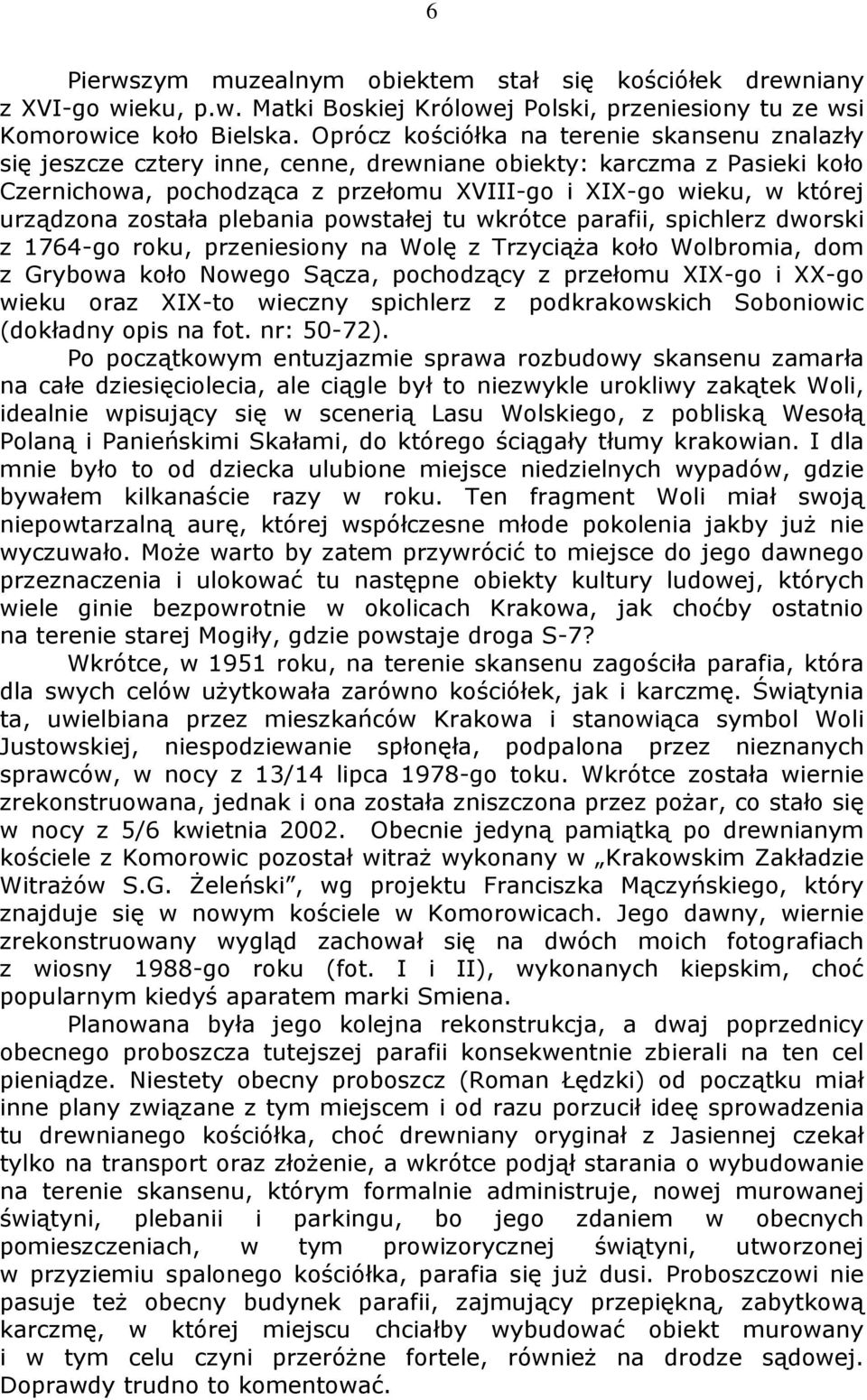została plebania powstałej tu wkrótce parafii, spichlerz dworski z 1764-go roku, przeniesiony na Wolę z Trzyciąża koło Wolbromia, dom z Grybowa koło Nowego Sącza, pochodzący z przełomu XIX-go i XX-go