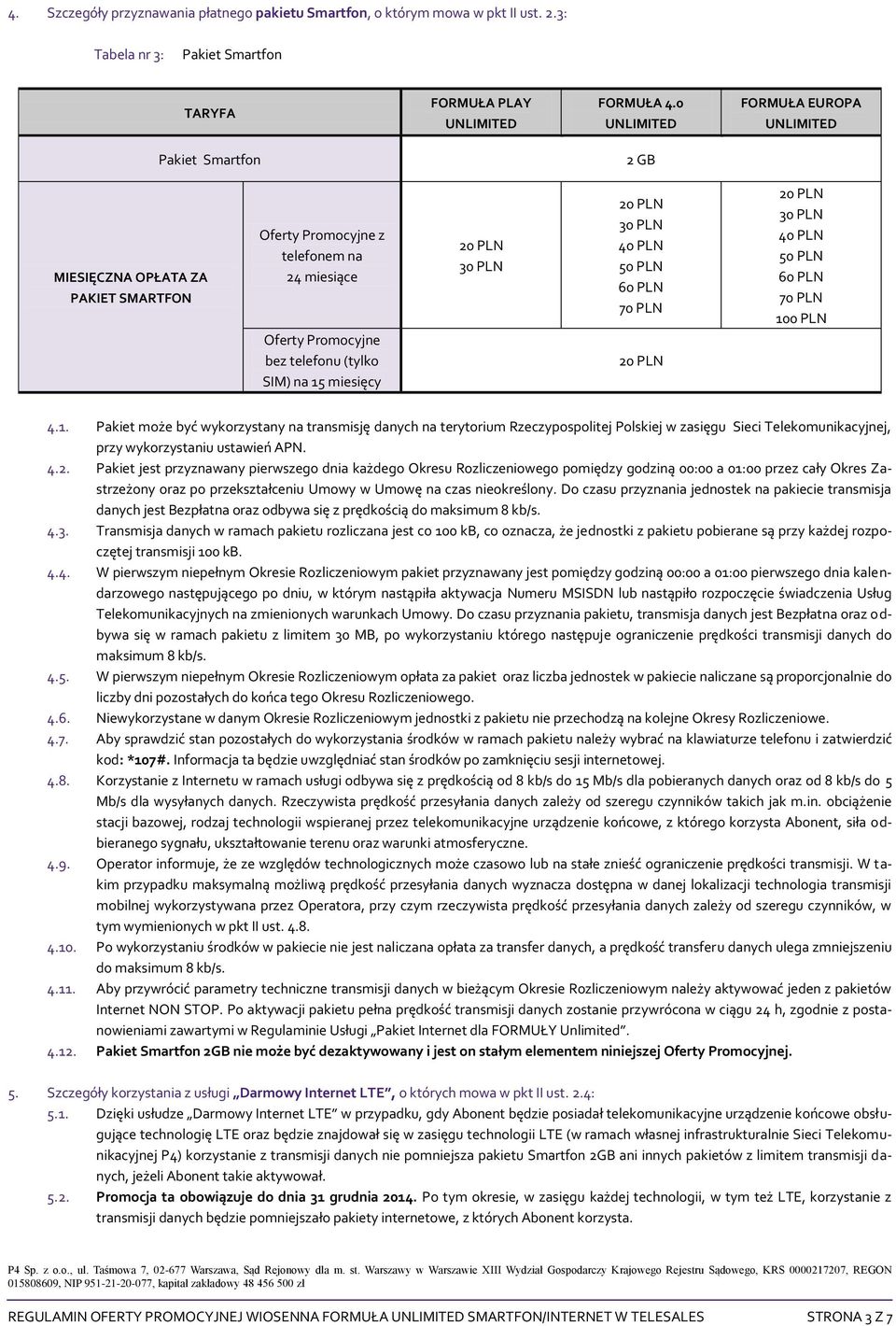 (tylko SIM) na 15 miesięcy 30 PLN 30 PLN 40 PLN 50 PLN 60 PLN 70 PLN 30 PLN 40 PLN 50 PLN 60 PLN 70 PLN 100 PLN 4.1. Pakiet może być wykorzystany na transmisję danych na terytorium Rzeczypospolitej Polskiej w zasięgu Sieci Telekomunikacyjnej, przy wykorzystaniu ustawień APN.