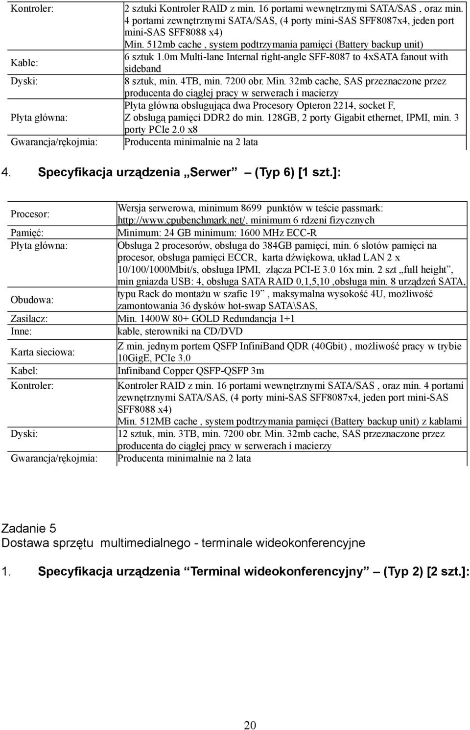 32mb cache, SAS przeznaczone przez producenta do ciągłej pracy w serwerach i macierzy Płyta główna obsługująca dwa Procesory Opteron 2214, socket F, Z obsługą pamięci DDR2 do min.