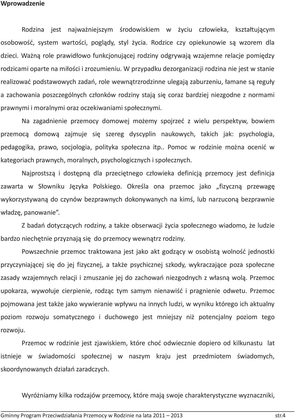 W przypadku dezorganizacji rodzina nie jest w stanie realizować podstawowych zadań, role wewnątrzrodzinne ulegają zaburzeniu, łamane są reguły a zachowania poszczególnych członków rodziny stają się