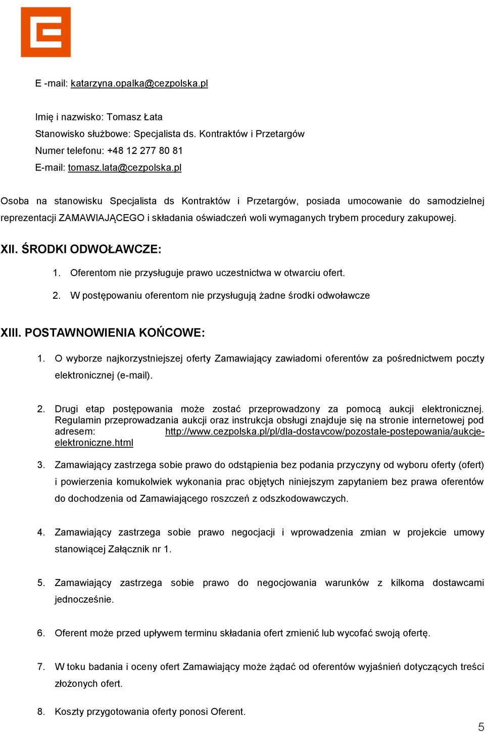 ŚRODKI ODWOŁAWCZE: 1. Oferentom nie przysługuje prawo uczestnictwa w otwarciu ofert. 2. W postępowaniu oferentom nie przysługują żadne środki odwoławcze XIII. POSTAWNOWIENIA KOŃCOWE: 1.