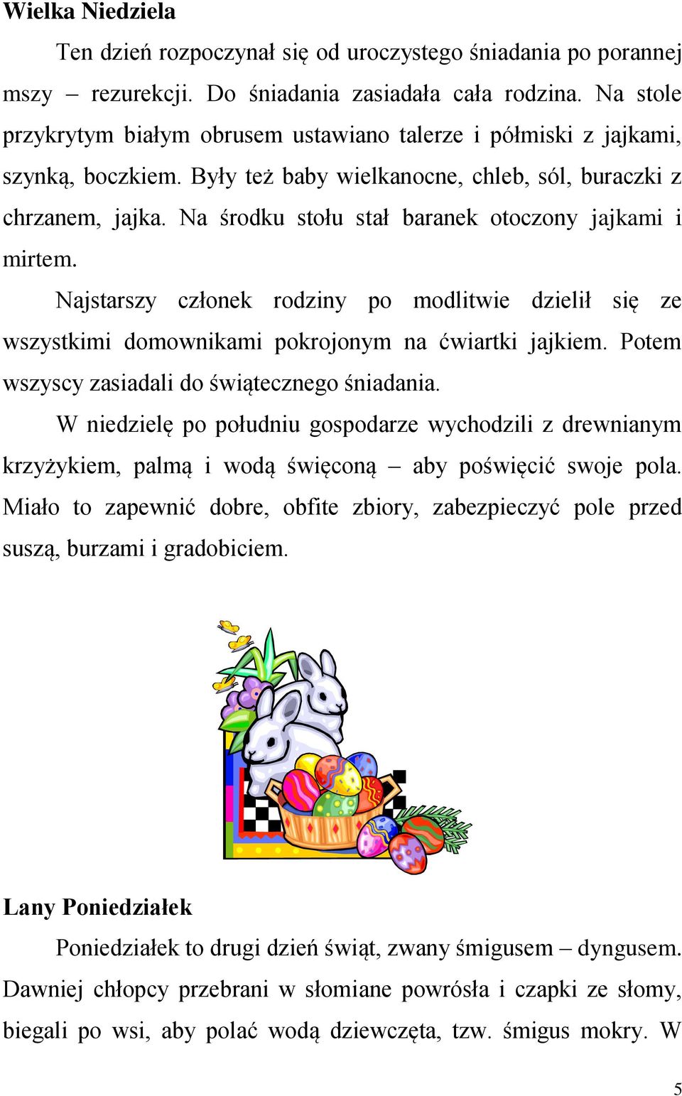 Na środku stołu stał baranek otoczony jajkami i mirtem. Najstarszy członek rodziny po modlitwie dzielił się ze wszystkimi domownikami pokrojonym na ćwiartki jajkiem.